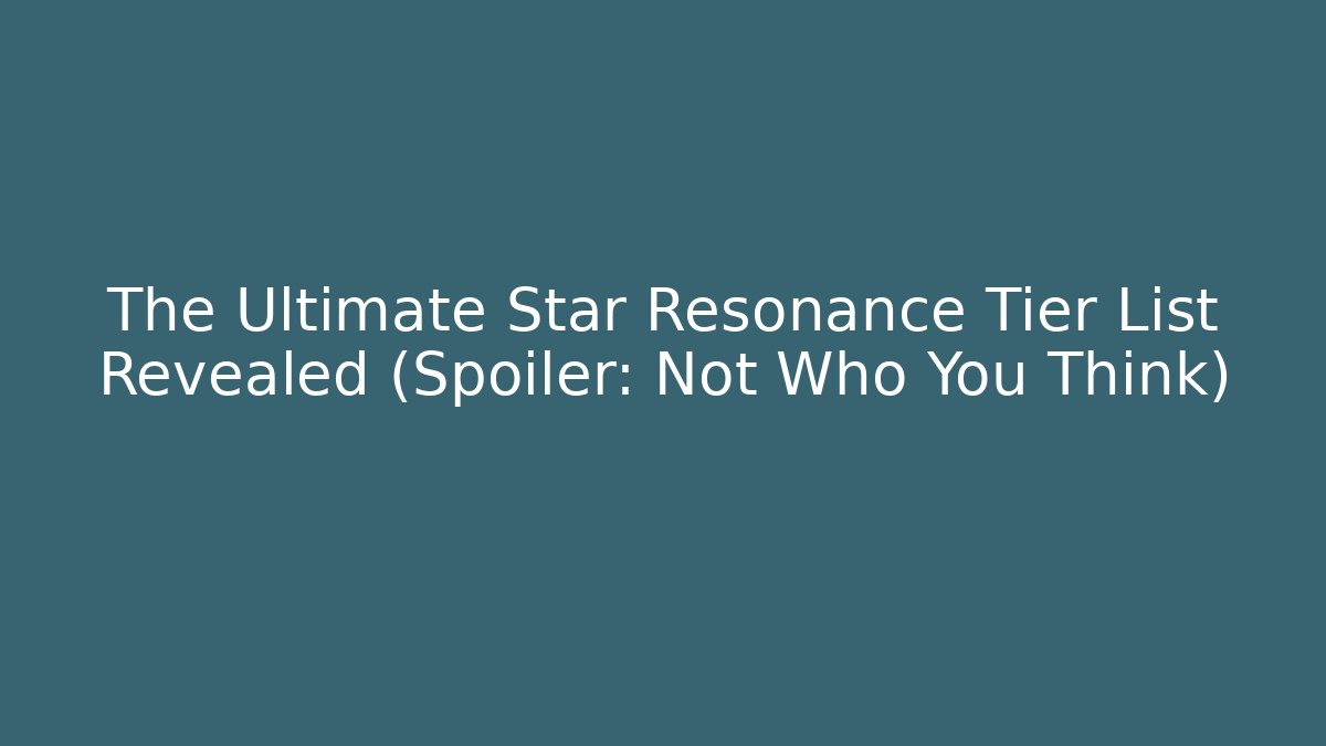 The Ultimate Star Resonance Tier List Revealed (Spoiler: Not Who You Think) - Celivion