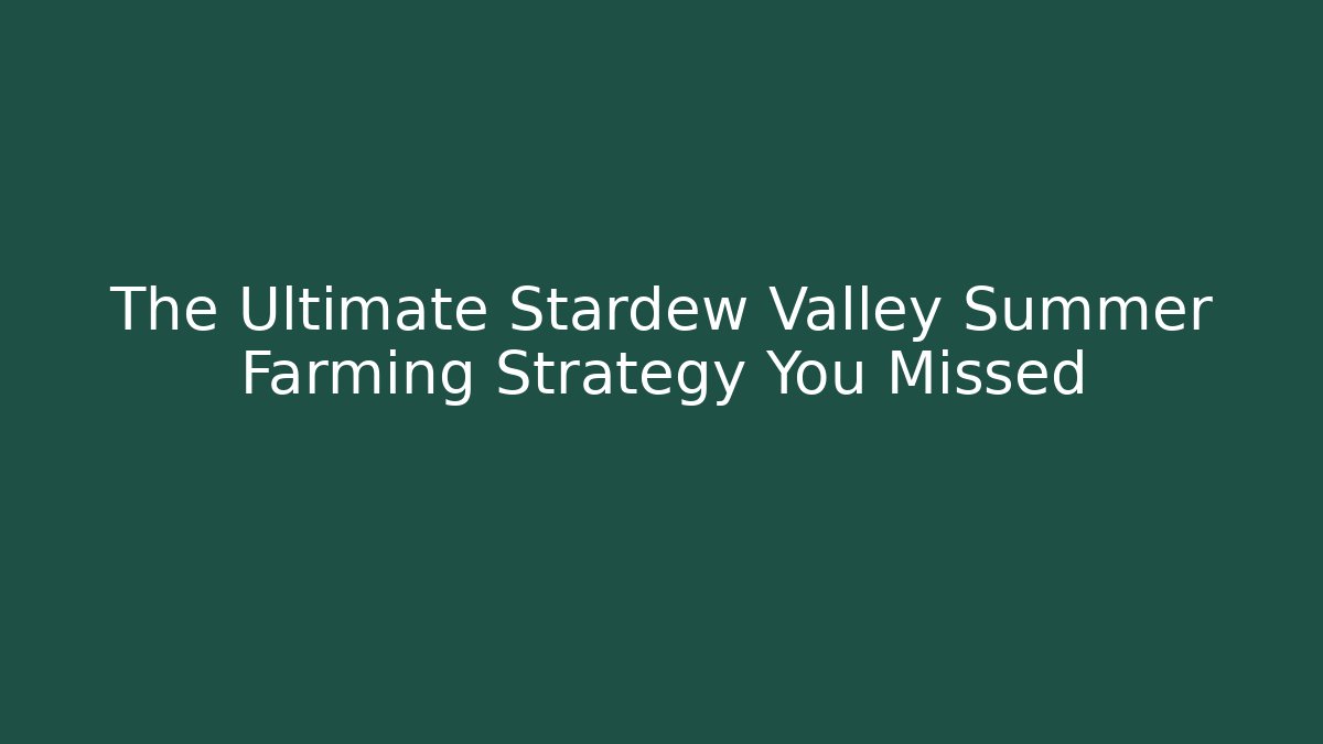 The Ultimate Stardew Valley Summer Farming Strategy You Missed
