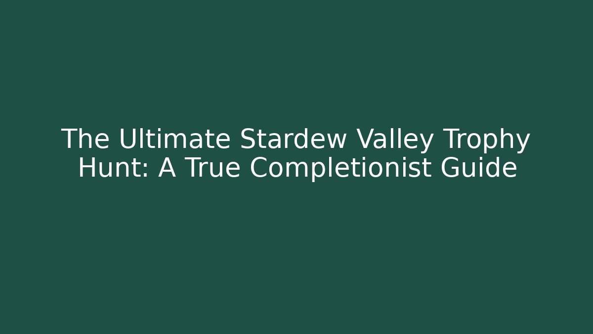 The Ultimate Stardew Valley Trophy Hunt: A True Completionist Guide