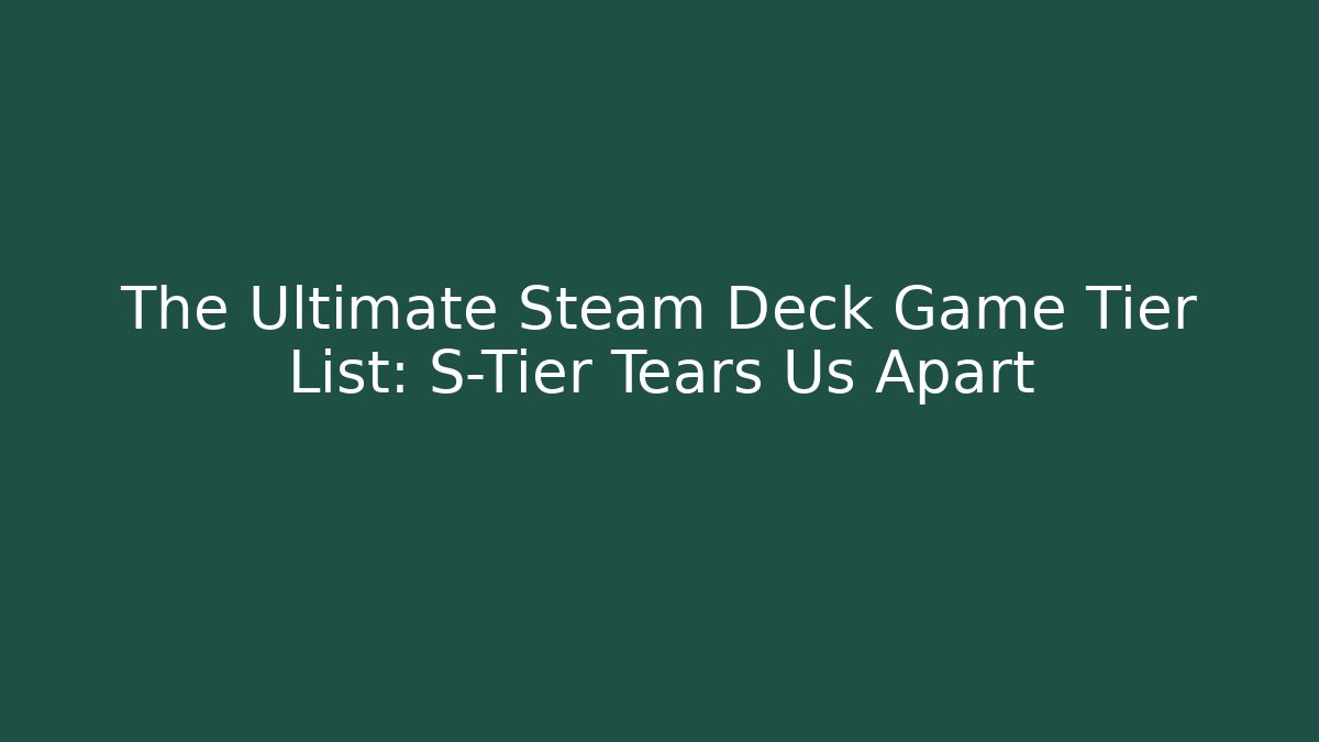 The Ultimate Steam Deck Game Tier List: S-Tier Tears Us Apart