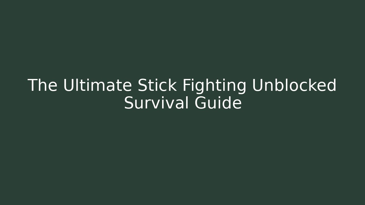 The Ultimate Stick Fighting Unblocked Survival Guide