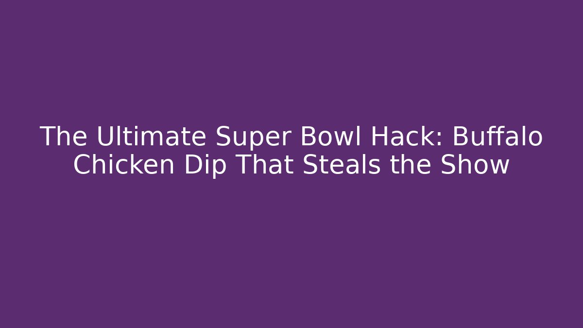 The Ultimate Super Bowl Hack: Buffalo Chicken Dip That Steals the Show
