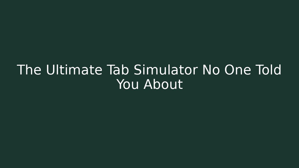 The Ultimate Tab Simulator No One Told You About