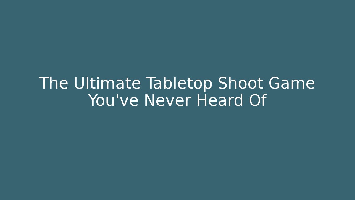The Ultimate Tabletop Shoot Game You've Never Heard Of