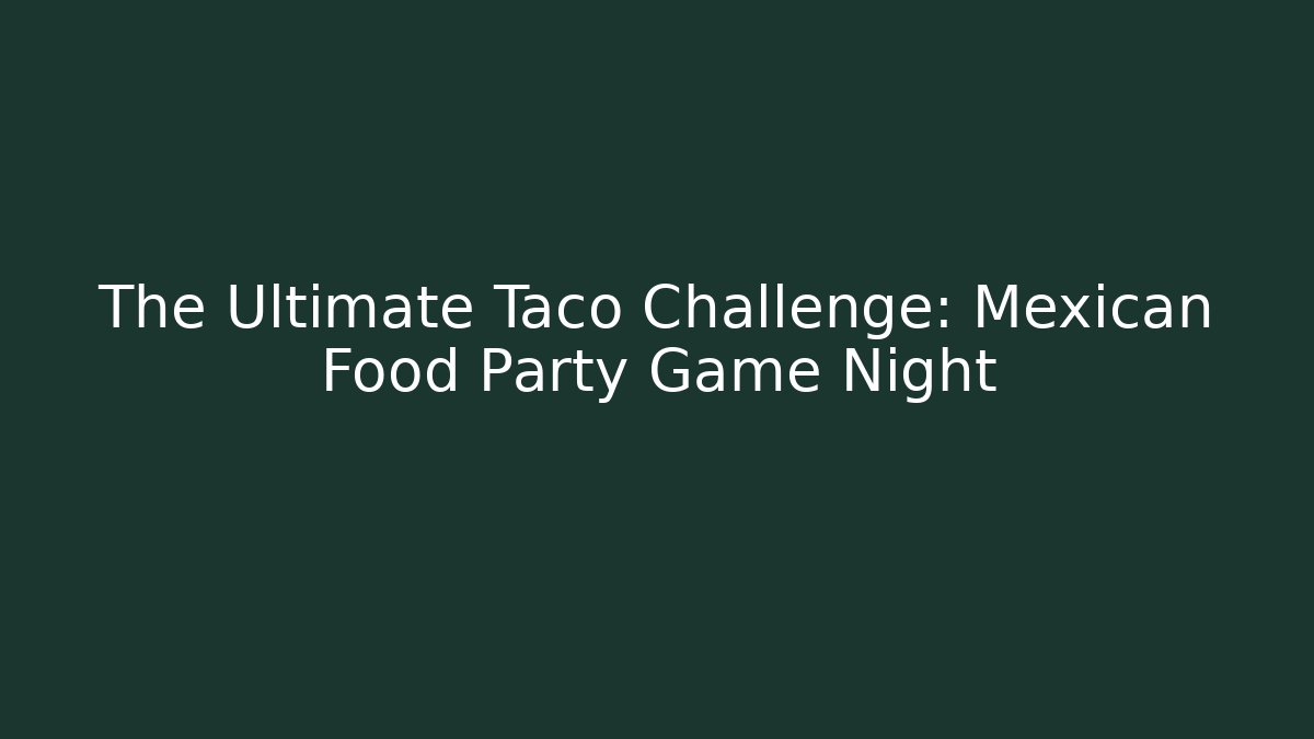 The Ultimate Taco Challenge: Mexican Food Party Game Night