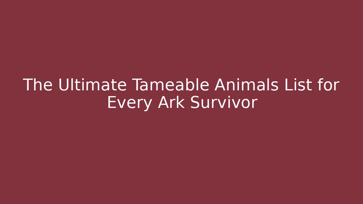 The Ultimate Tameable Animals List for Every Ark Survivor