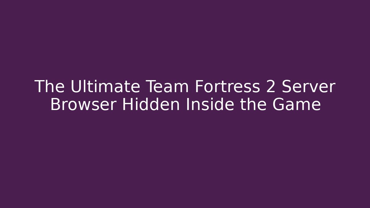 The Ultimate Team Fortress 2 Server Browser Hidden Inside the Game