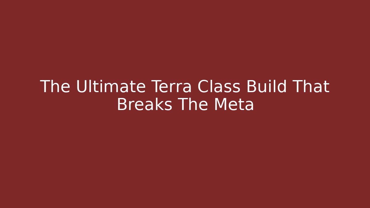 The Ultimate Terra Class Build That Breaks The Meta - Celivion