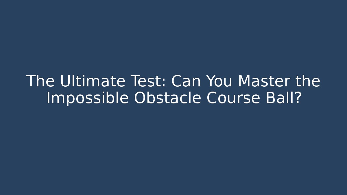 The Ultimate Test: Can You Master the Impossible Obstacle Course Ball?