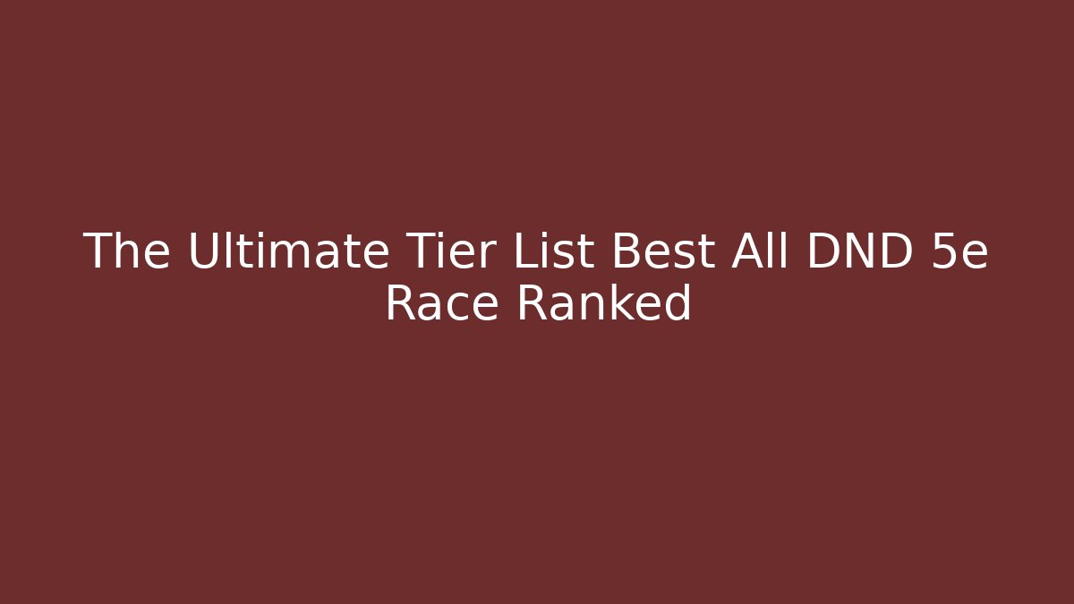 The Ultimate Tier List Best All DND 5e Race Ranked