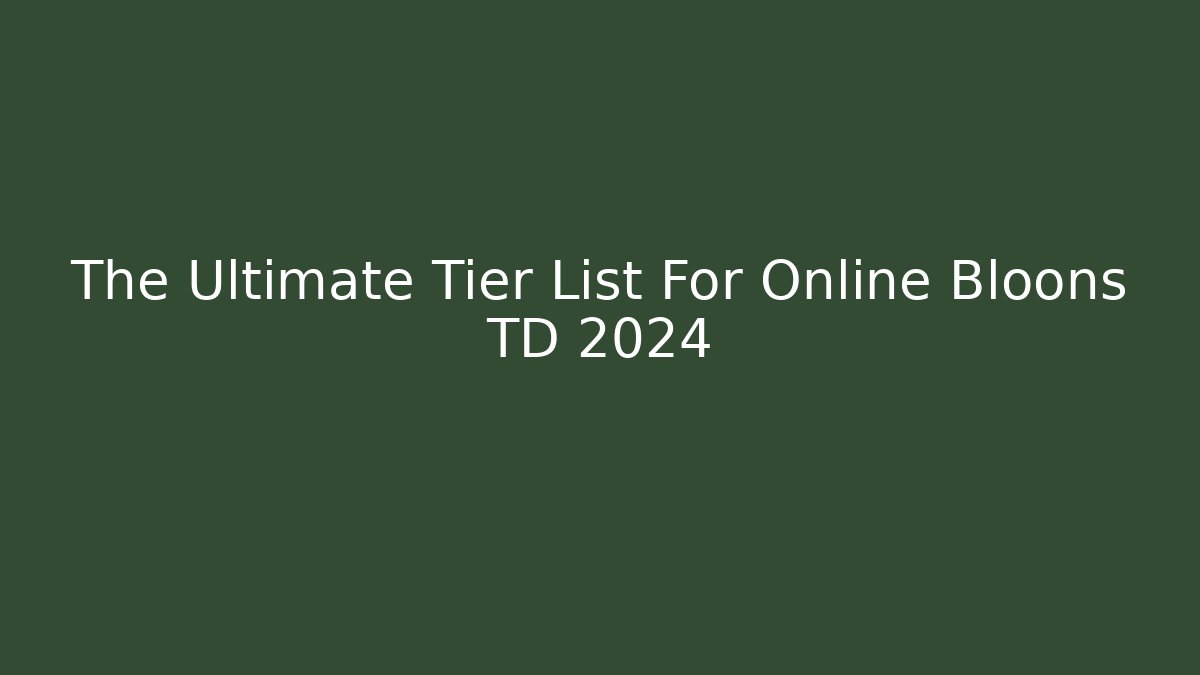 The Ultimate Tier List For Online Bloons TD 2024