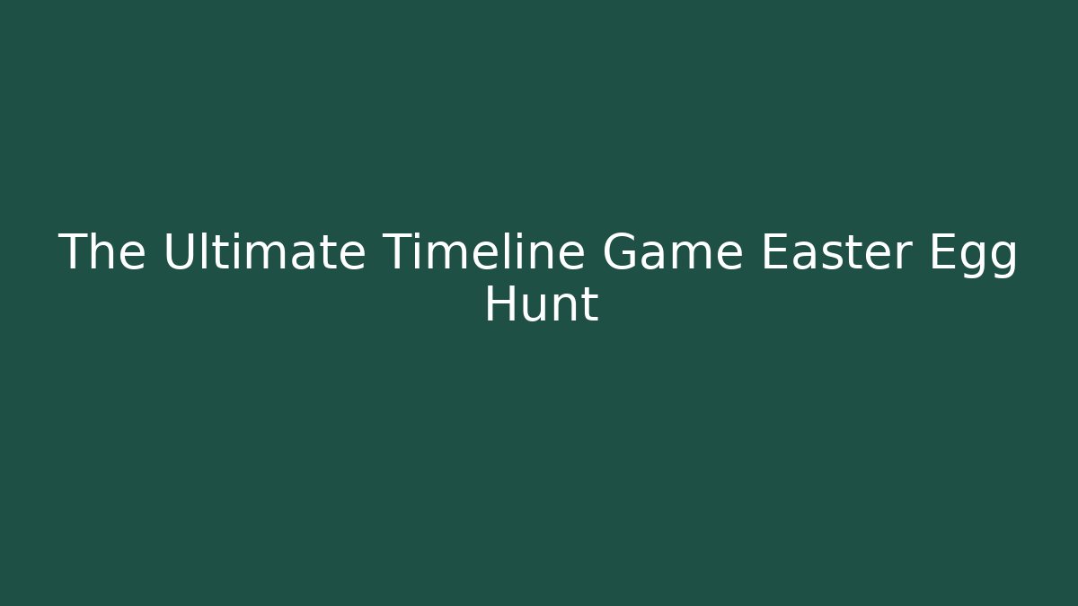 The Ultimate Timeline Game Easter Egg Hunt