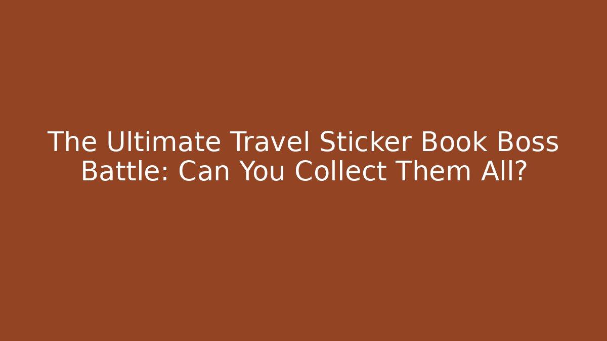 The Ultimate Travel Sticker Book Boss Battle: Can You Collect Them All?