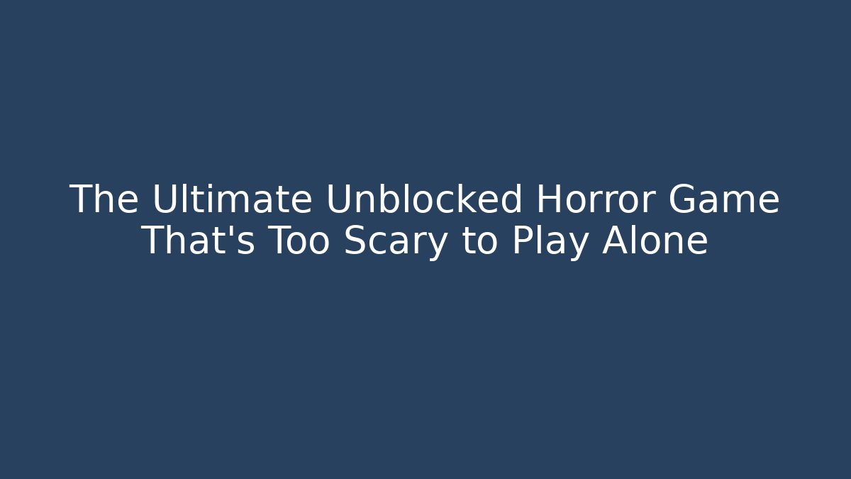 The Ultimate Unblocked Horror Game That's Too Scary to Play Alone