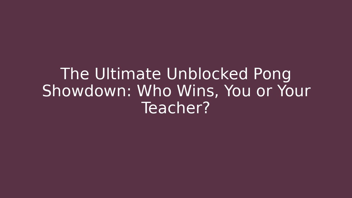 The Ultimate Unblocked Pong Showdown: Who Wins, You or Your Teacher?