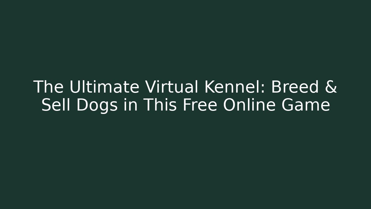 The Ultimate Virtual Kennel: Breed & Sell Dogs in This Free Online Game