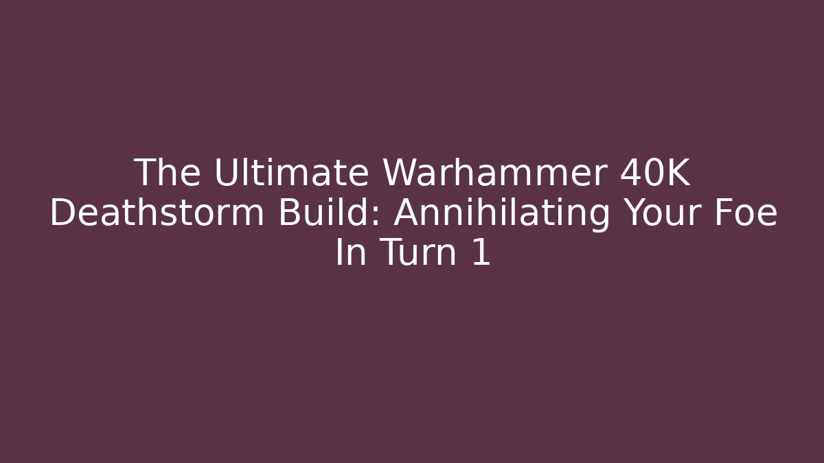 The Ultimate Warhammer 40K Deathstorm Build: Annihilating Your Foe In Turn 1