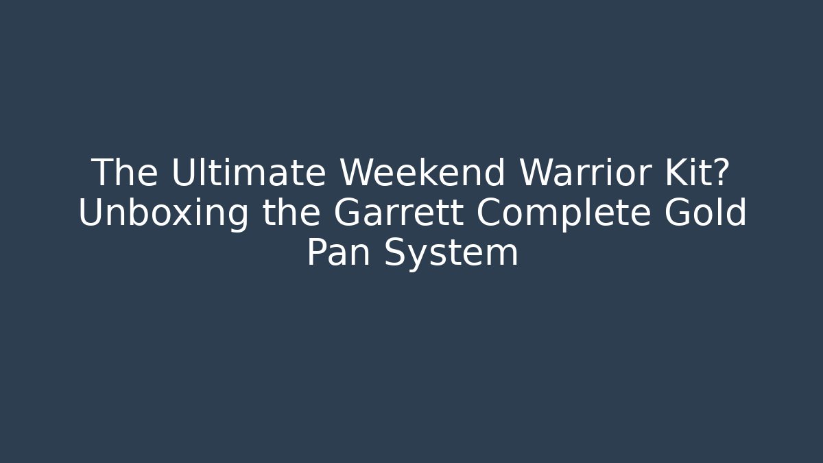 The Ultimate Weekend Warrior Kit? Unboxing the Garrett Complete Gold Pan System