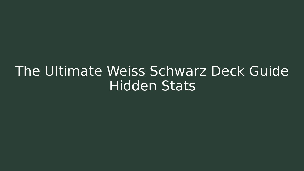 The Ultimate Weiss Schwarz Deck Guide Hidden Stats