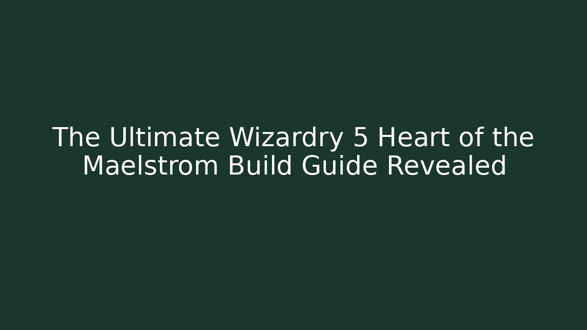 The Ultimate Wizardry 5 Heart of the Maelstrom Build Guide Revealed