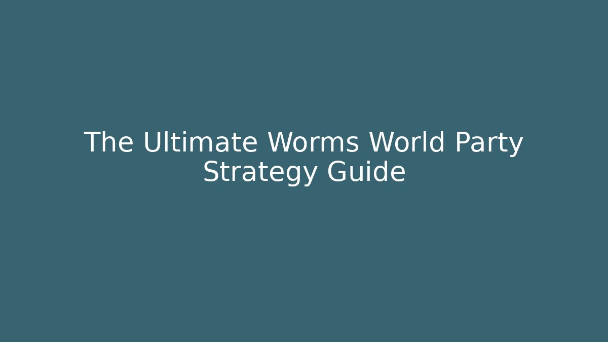 The Ultimate Worms World Party Strategy Guide