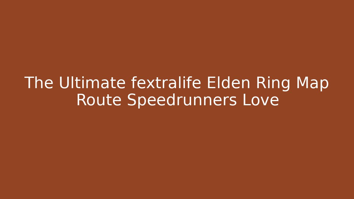 The Ultimate fextralife Elden Ring Map Route Speedrunners Love