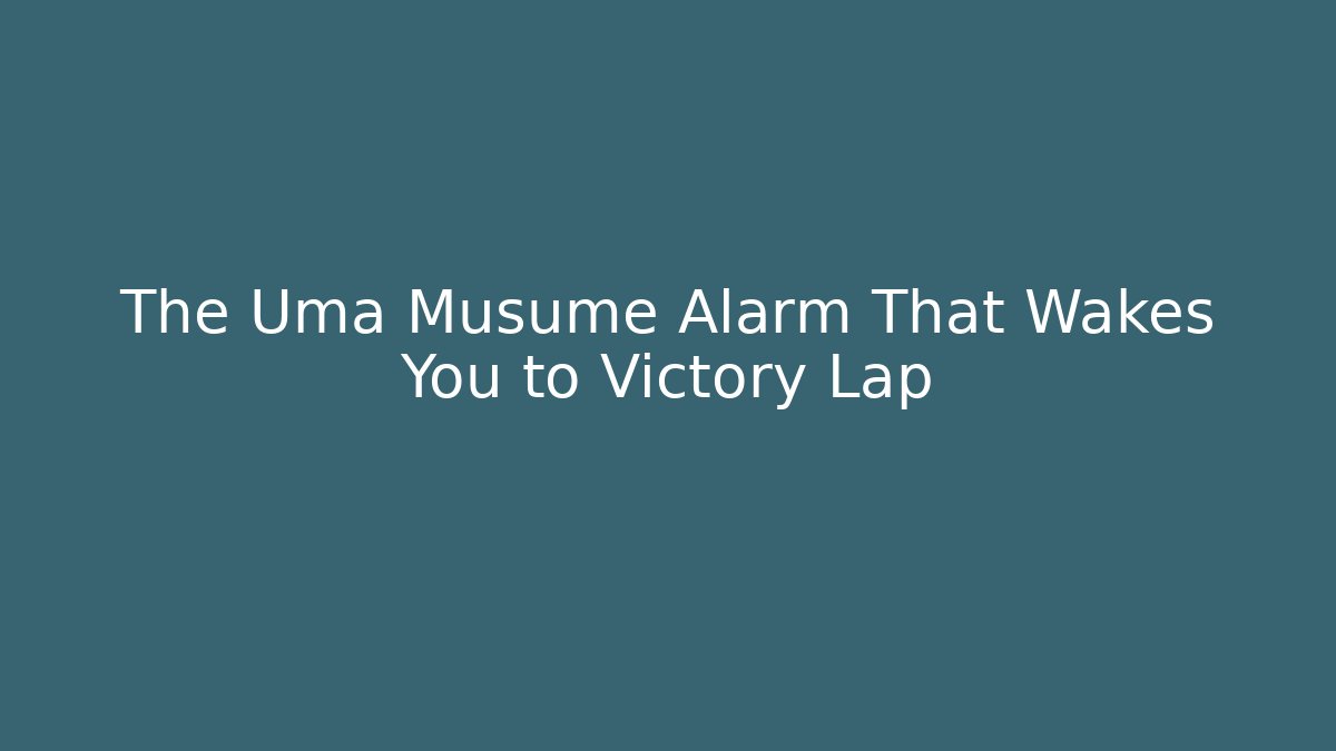 The Uma Musume Alarm That Wakes You to Victory Lap