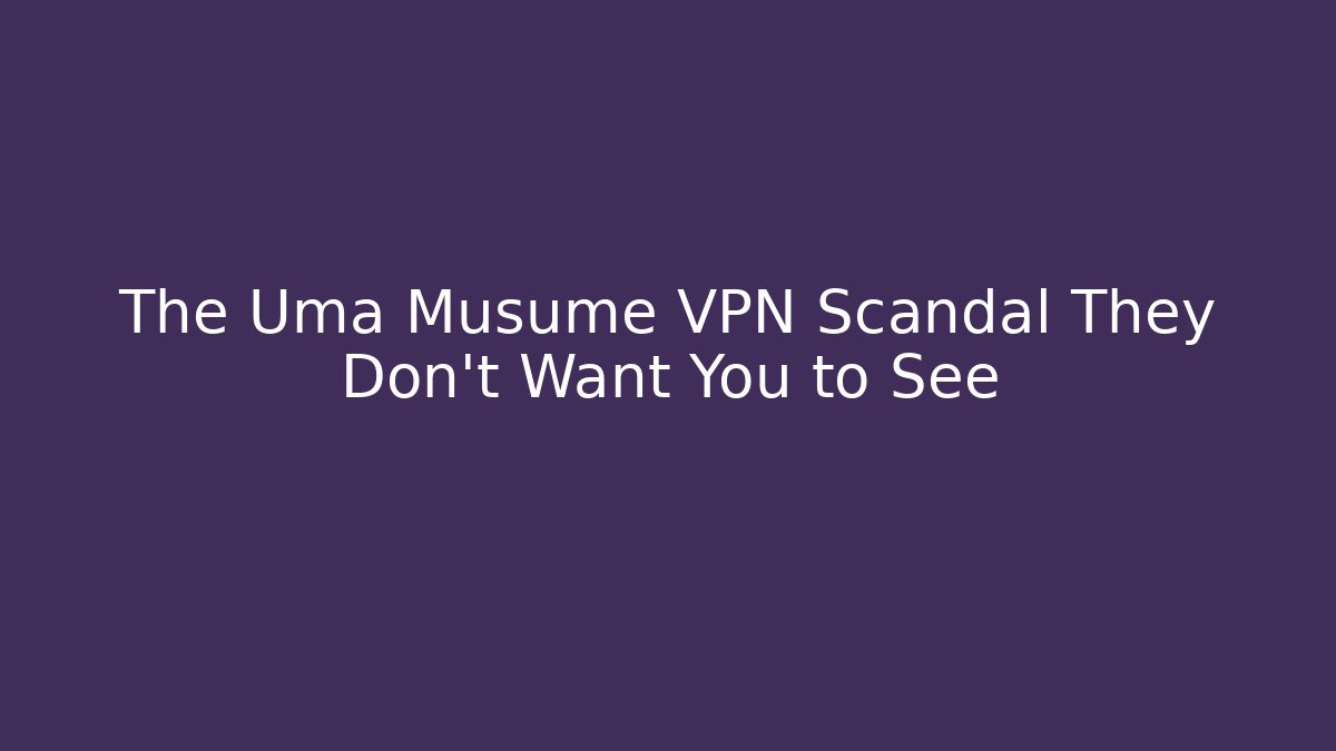 The Uma Musume VPN Scandal They Don’t Want You to See