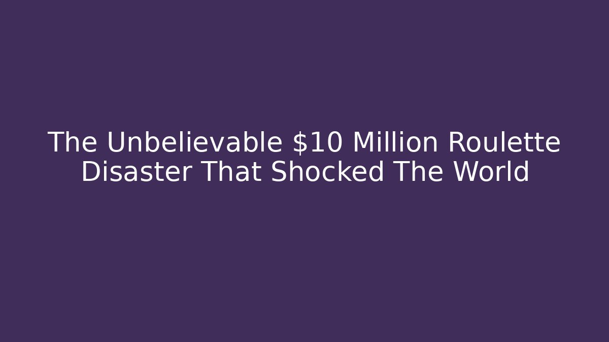 The Unbelievable $10 Million Roulette Disaster That Shocked The World