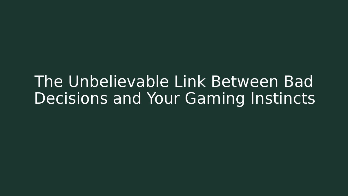 The Unbelievable Link Between Bad Decisions and Your Gaming Instincts