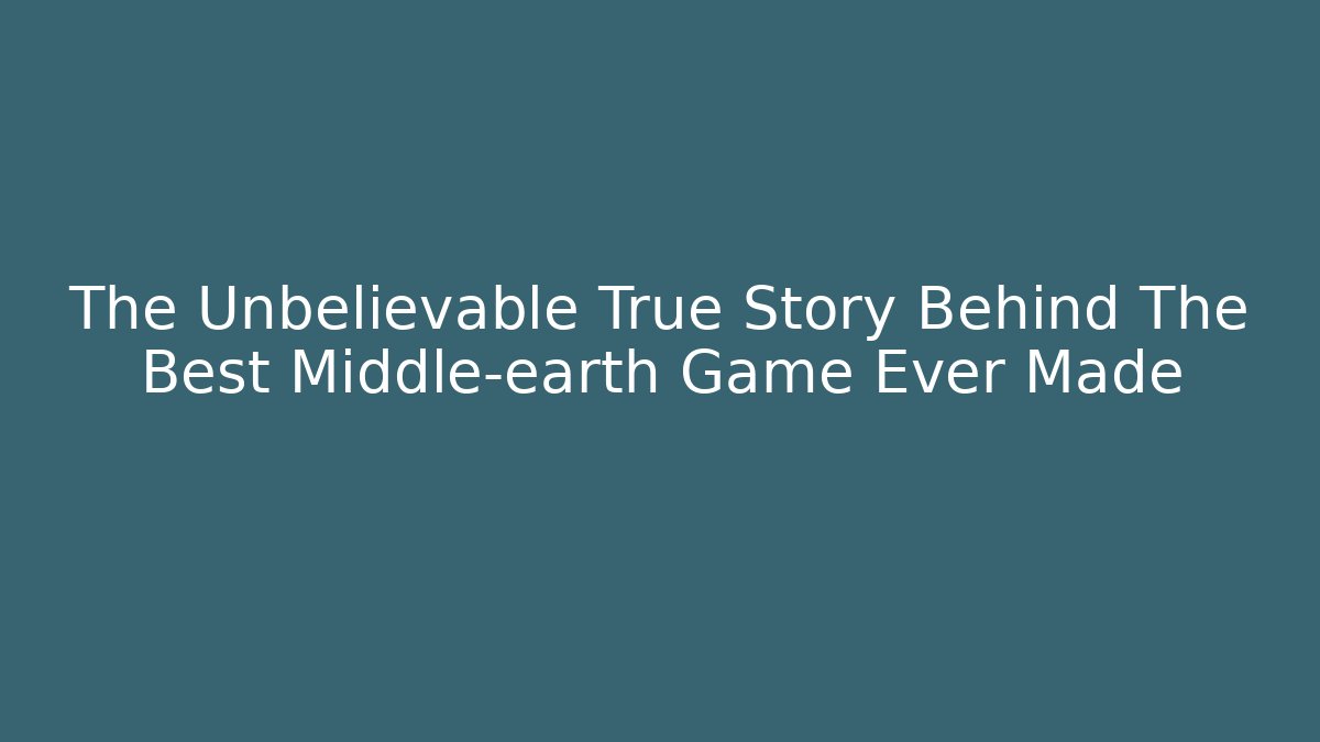 The Unbelievable True Story Behind The Best Middle-earth Game Ever Made - Celivion