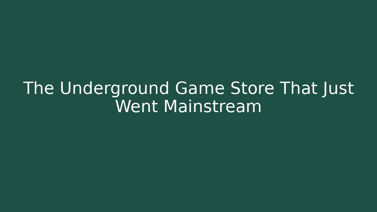 The Underground Game Store That Just Went Mainstream
