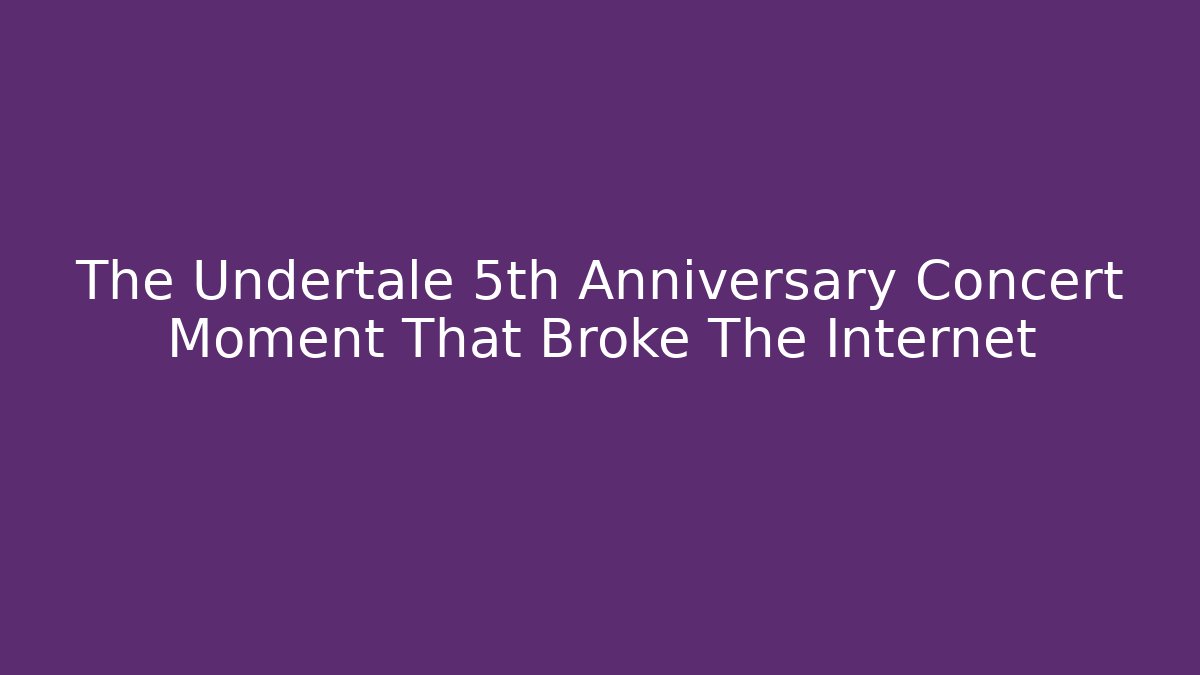 The Undertale 5th Anniversary Concert Moment That Broke The Internet