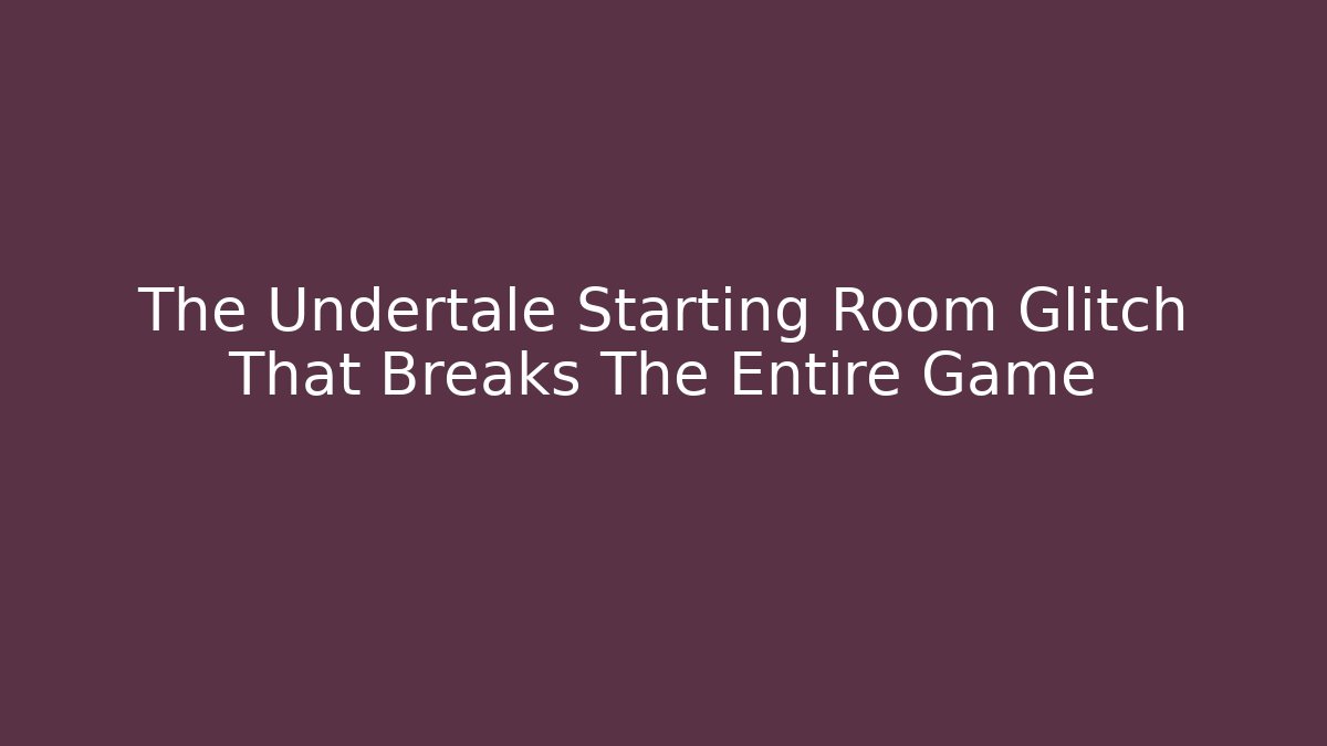 The Undertale Starting Room Glitch That Breaks The Entire Game