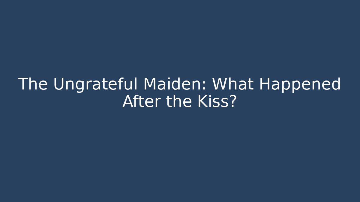 The Ungrateful Maiden: What Happened After the Kiss?