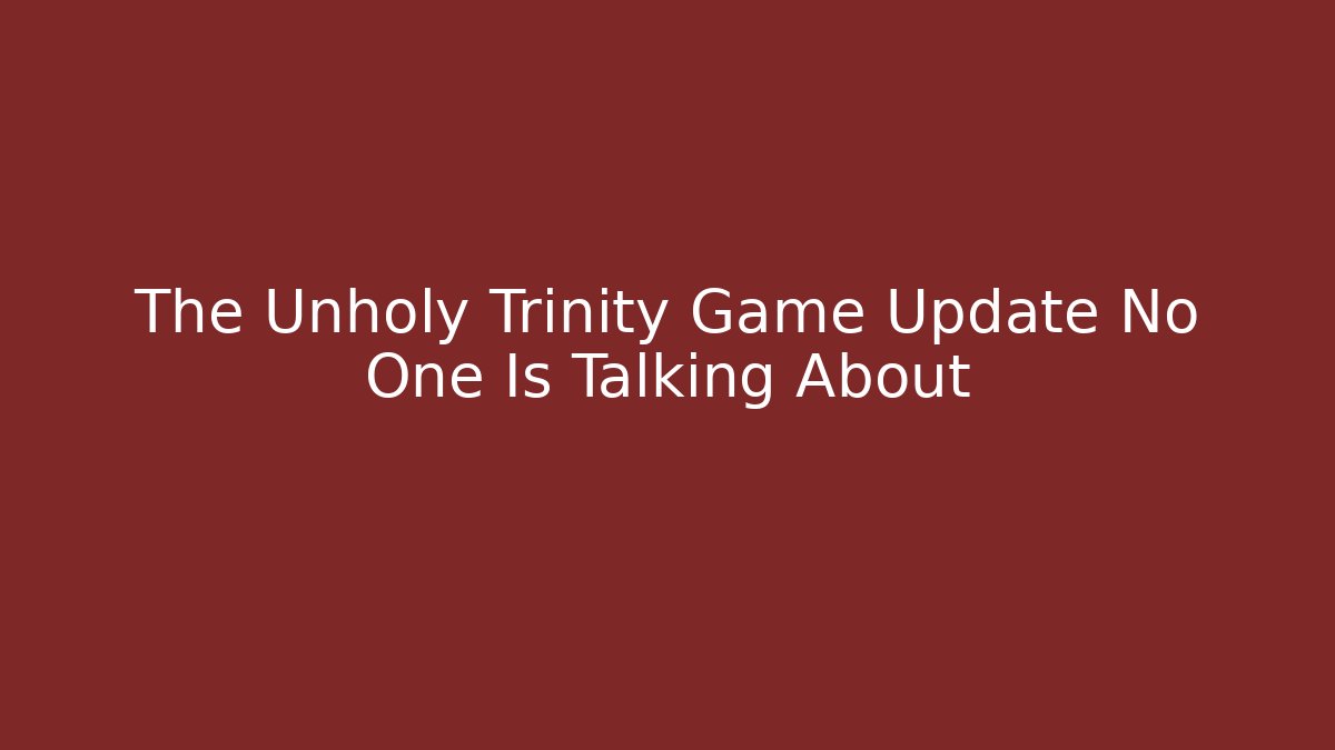 The Unholy Trinity Game Update No One Is Talking About