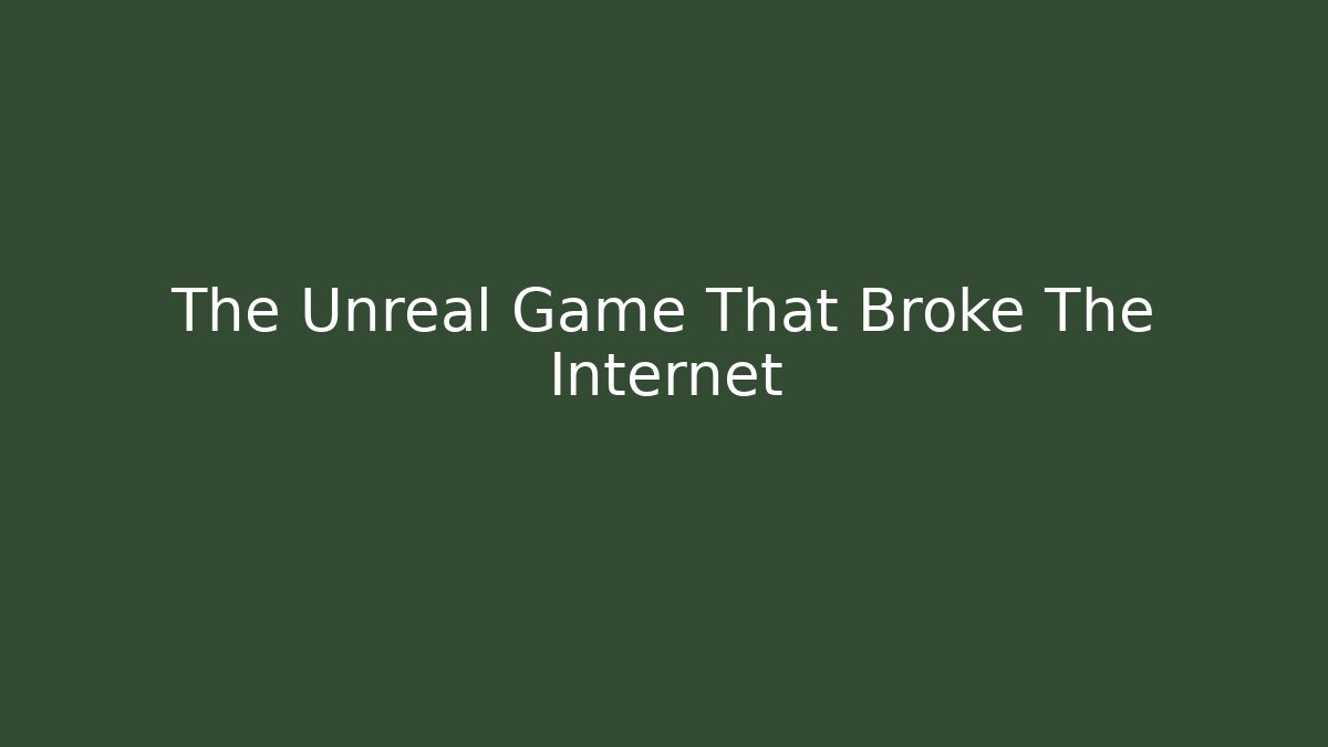 The Unreal Game That Broke The Internet