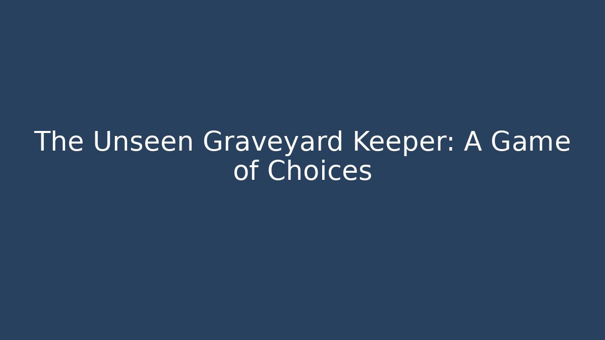 The Unseen Graveyard Keeper: A Game of Choices
