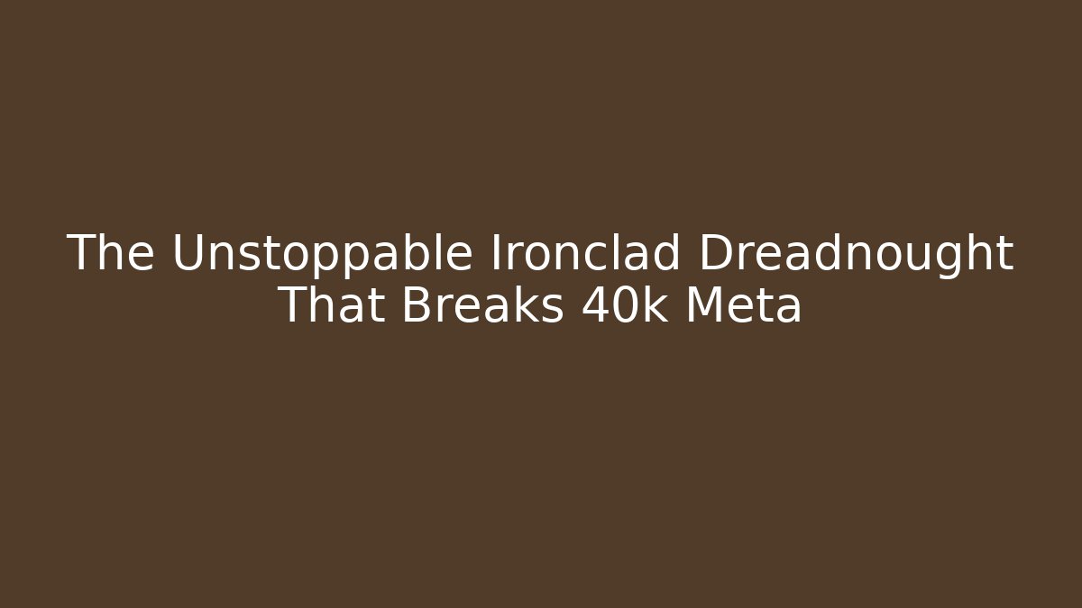 The Unstoppable Ironclad Dreadnought That Breaks 40k Meta