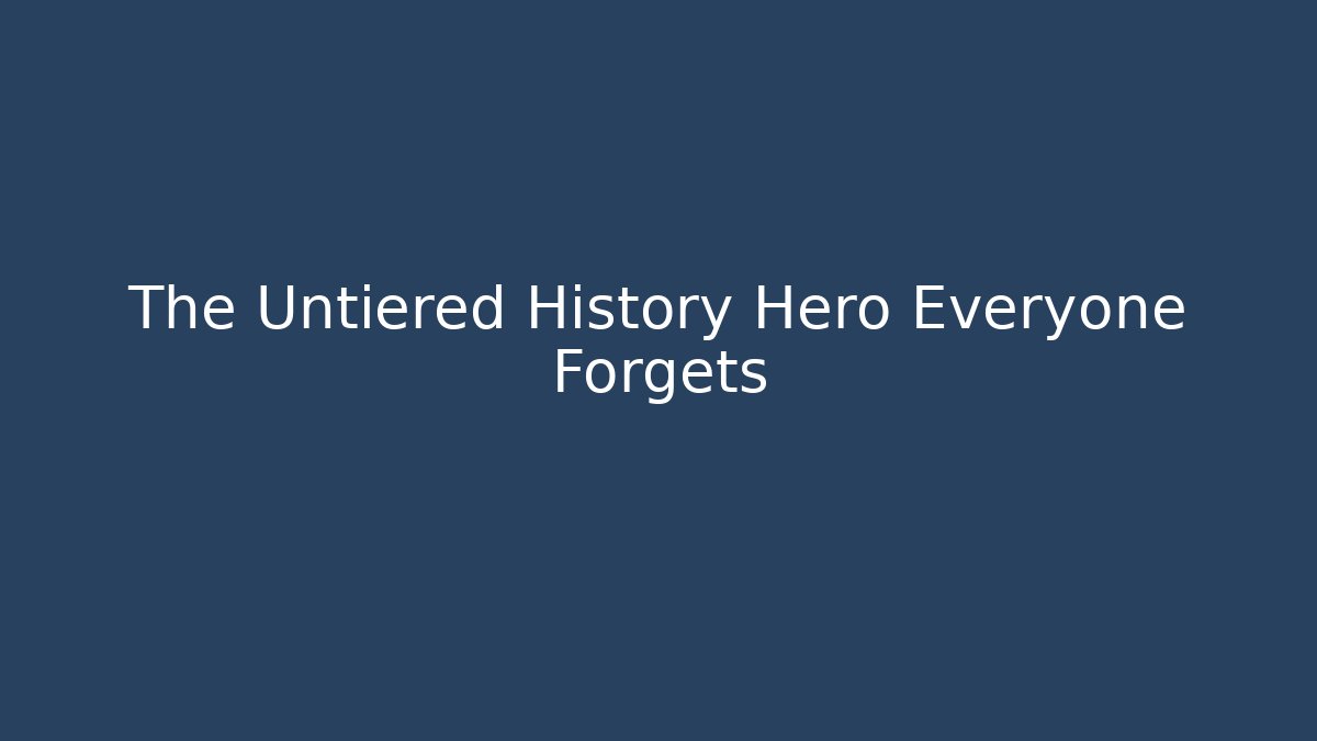 The Untiered History Hero Everyone Forgets