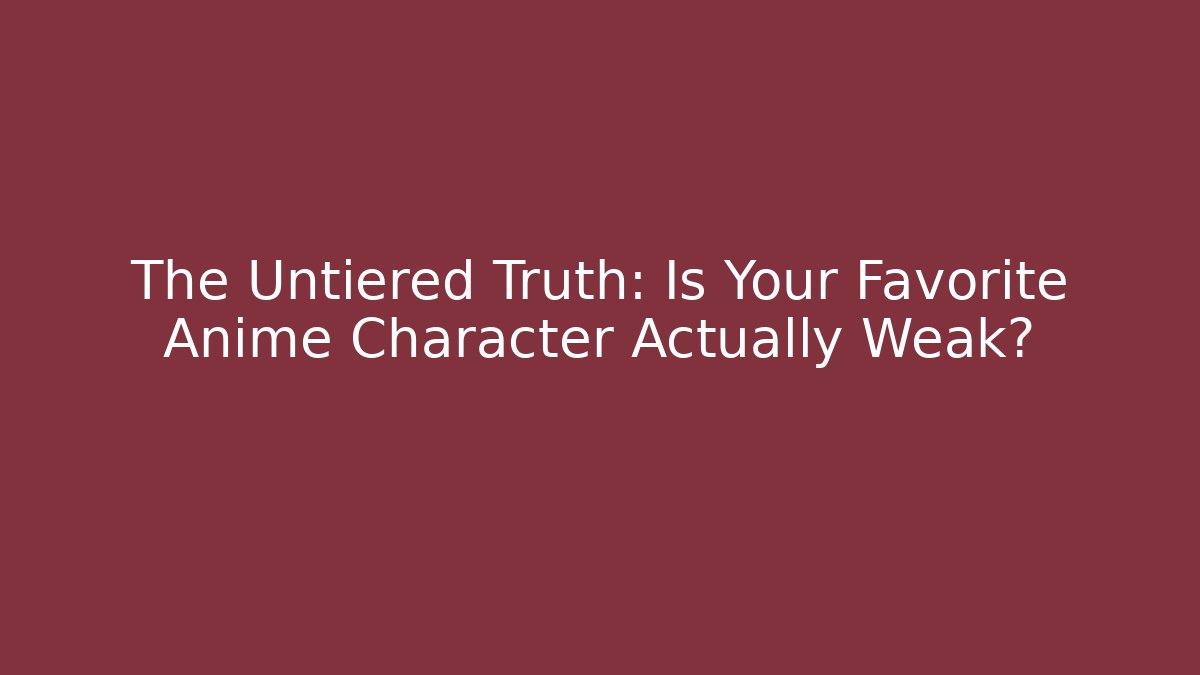 The Untiered Truth: Is Your Favorite Anime Character Actually Weak?