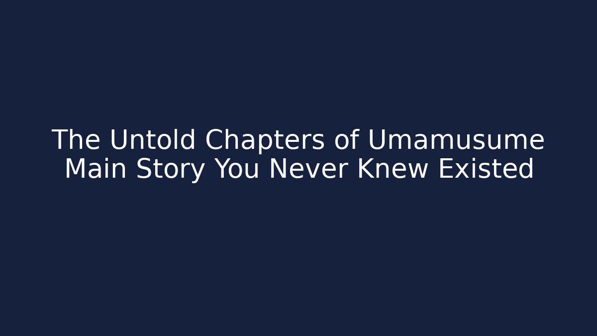 The Untold Chapters of Umamusume Main Story You Never Knew Existed - Celivion