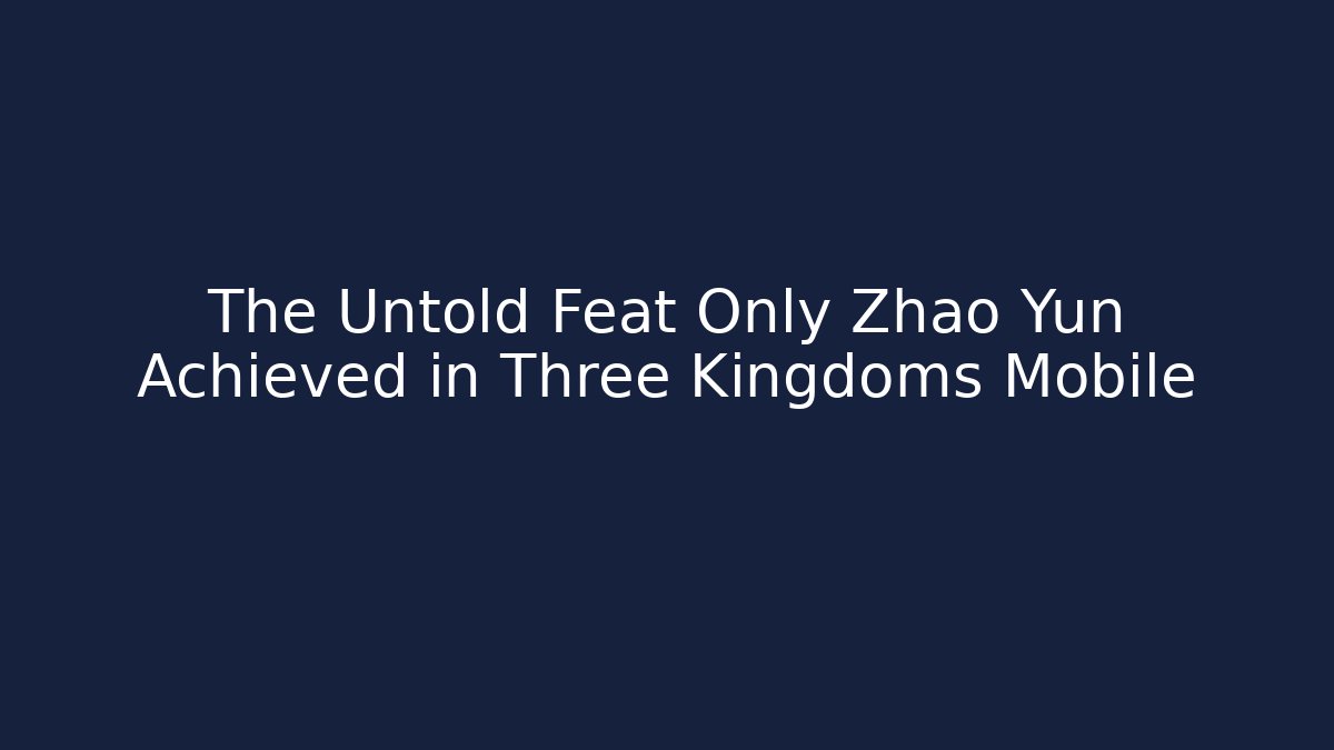 The Untold Feat Only Zhao Yun Achieved in Three Kingdoms Mobile