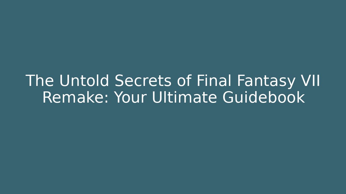 The Untold Secrets of Final Fantasy VII Remake: Your Ultimate Guidebook
