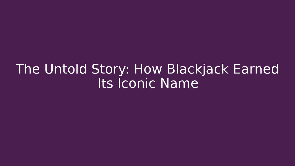 The Untold Story: How Blackjack Earned Its Iconic Name