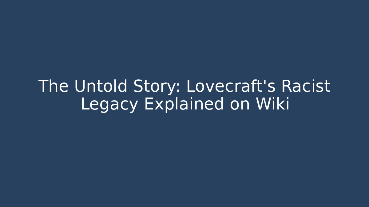 The Untold Story: Lovecraft's Racist Legacy Explained on Wiki