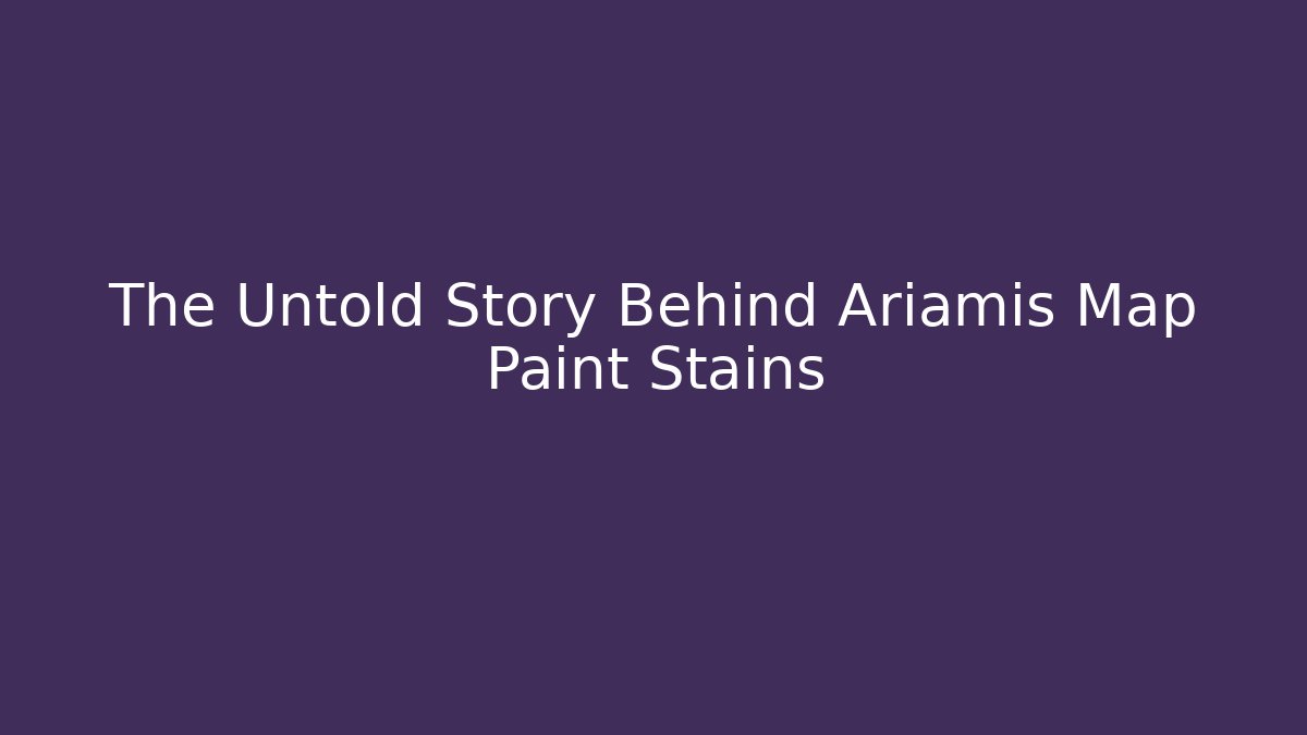 The Untold Story Behind Ariamis Map Paint Stains