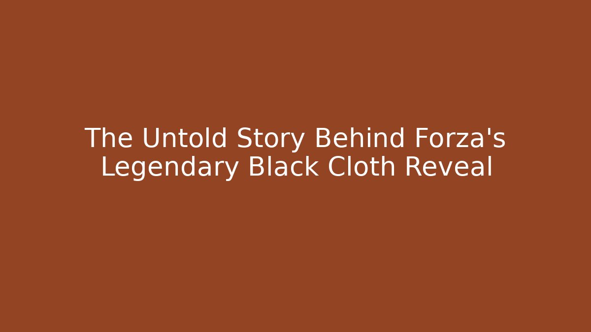 The Untold Story Behind Forza’s Legendary Black Cloth Reveal