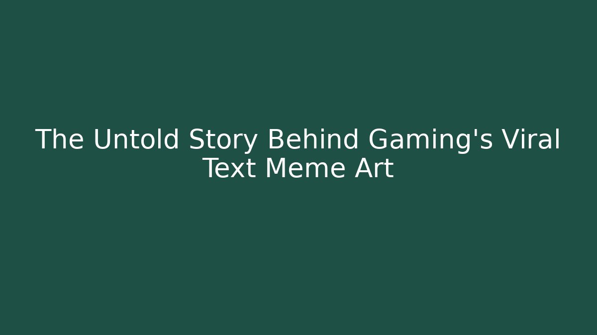 The Untold Story Behind Gaming’s Viral Text Meme Art