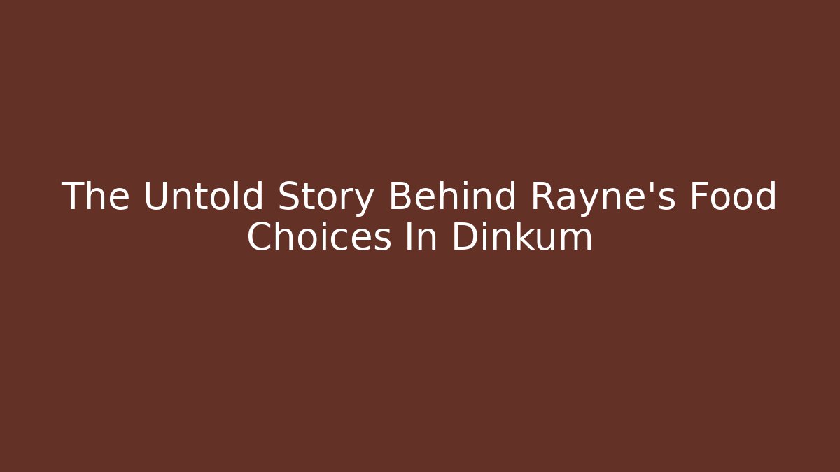 The Untold Story Behind Rayne's Food Choices In Dinkum